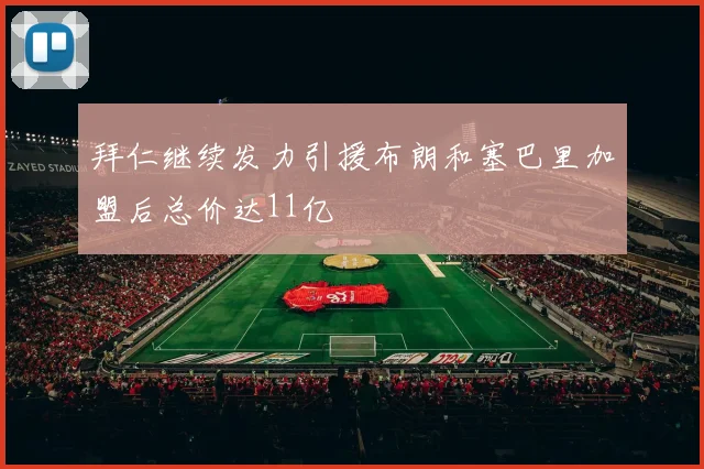 拜仁继续发力引援布朗和塞巴里加盟后总价达11亿