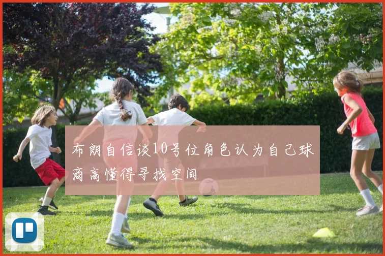 布朗自信谈10号位角色认为自己球商高懂得寻找空间