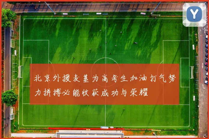 北京外援麦基为高考生加油打气努力拼搏必能收获成功与荣耀