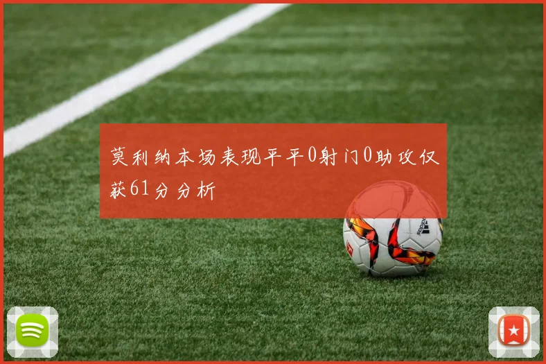 莫利纳本场表现平平0射门0助攻仅获61分分析