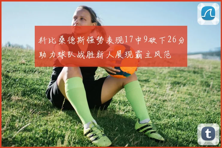 科比桑德斯强势表现17中9砍下26分助力球队战胜新人展现霸主风范