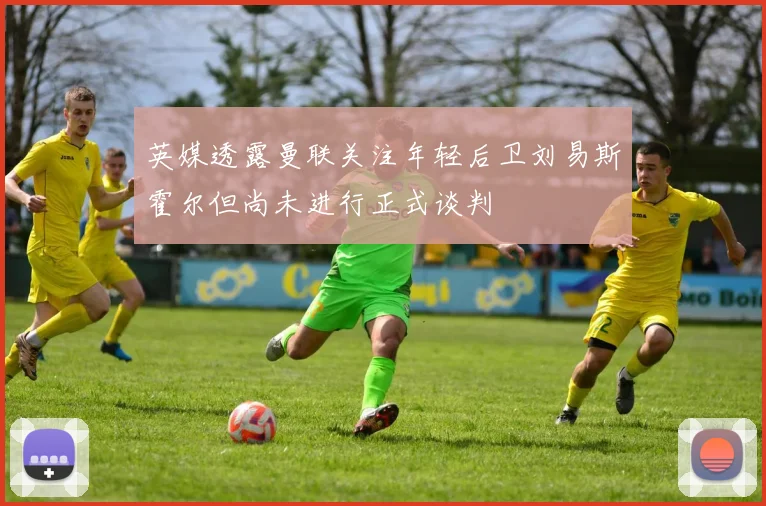 英媒透露曼联关注年轻后卫刘易斯霍尔但尚未进行正式谈判